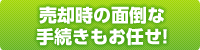 売却時の面倒な手続きもお任せ!